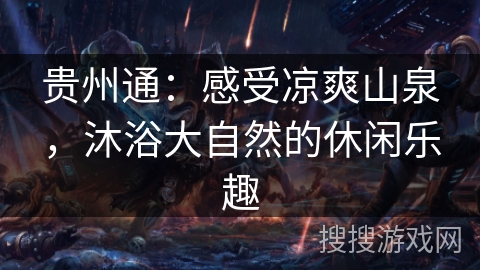 贵州通:感受凉爽山泉,沐浴大自然的休闲乐趣 贵州通:感受凉爽山泉,沐浴大自然的休闲乐趣