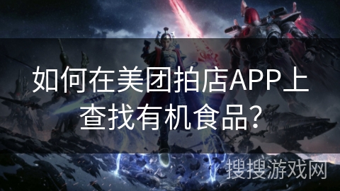 如何在美团拍店APP上查找有机食品? 如何在美团拍店APP上查找有机食品?