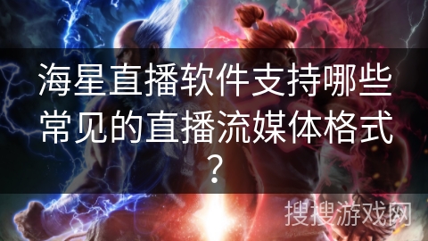海星直播软件支持哪些常见的直播流媒体格式？