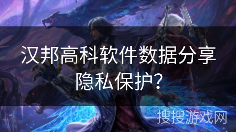 汉邦高科软件数据分享隐私保护? 汉邦高科软件数据分享隐私保护?