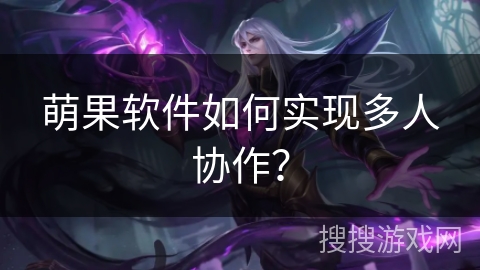 萌果软件如何实现多人协作? 萌果软件如何实现多人协作?