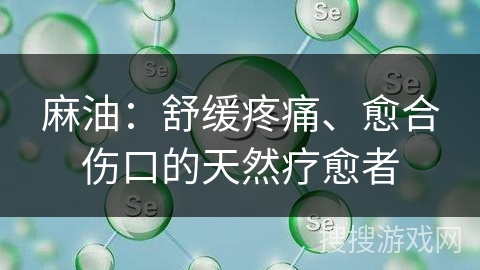 麻油:舒缓疼痛、愈合伤口的天然疗愈者