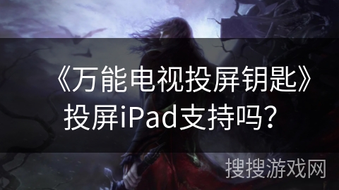 《万能电视投屏钥匙》投屏iPad支持吗? 《万能电视投屏钥匙》投屏iPad支持吗?
