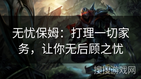 无忧保姆：打理一切家务，让你无后顾之忧