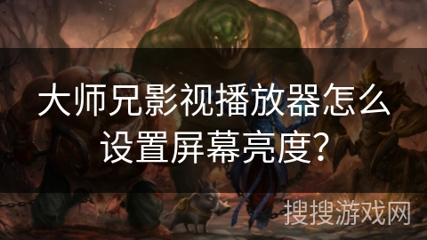大师兄影视播放器怎么设置屏幕亮度? 大师兄影视播放器怎么设置屏幕亮度?