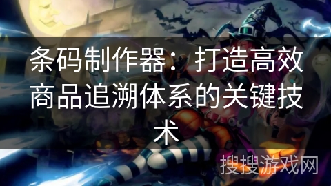 条码制作器:打造高效商品追溯体系的关键技术 条码制作器:打造高效商品追溯体系的关键技术