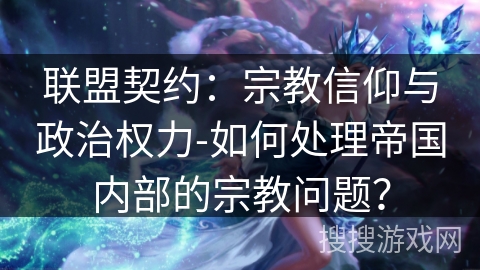 联盟契约：宗教信仰与政治权力-如何处理帝国内部的宗教问题？