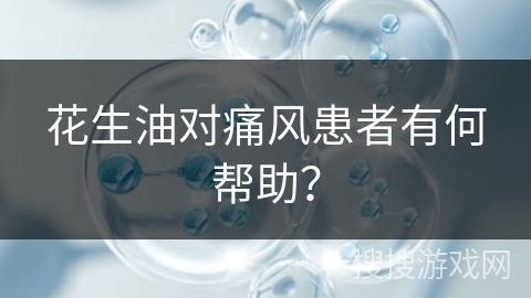 花生油对痛风患者有何帮助?