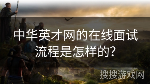 中华英才网的在线面试流程是怎样的？
