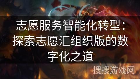 志愿服务智能化转型:探索志愿汇组织版的数字化之道 志愿服务智能化转型:探索志愿汇组织版的数字化之道