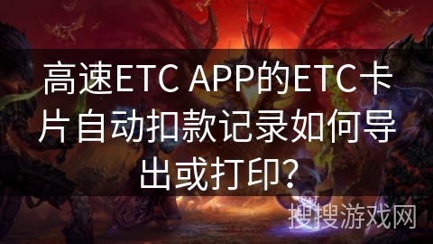 高速ETC APP的ETC卡片自动扣款记录如何导出或打印? 高速ETC APP的ETC卡片自动扣款记录如何导出或打印?