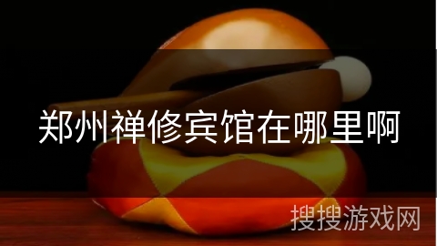 郑州禅修宾馆在哪里啊 郑州禅修宾馆在哪里啊
