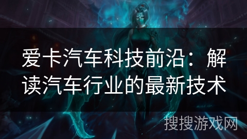 爱卡汽车科技前沿:解读汽车行业的最新技术 爱卡汽车科技前沿:解读汽车行业的最新技术