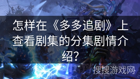 怎样在《多多追剧》上查看剧集的分集剧情介绍？