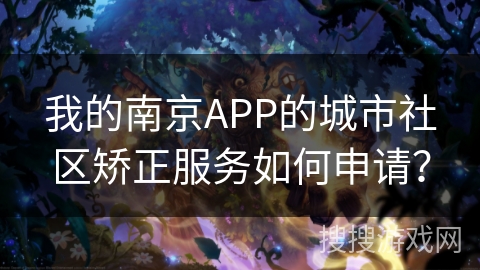 我的南京APP的城市社区矫正服务如何申请? 我的南京APP的城市社区矫正服务如何申请?