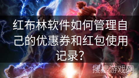 红布林软件如何管理自己的优惠券和红包使用记录? 红布林软件如何管理自己的优惠券和红包使用记录?