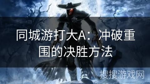 同城游打大A：冲破重围的决胜方法