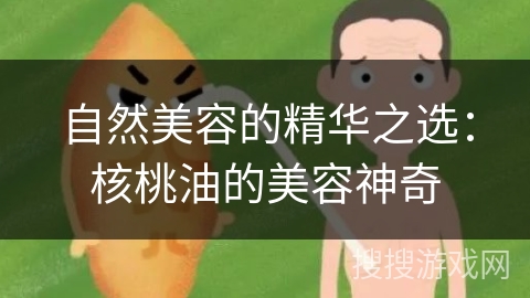 自然美容的精华之选：核桃油的美容神奇