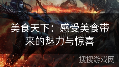 美食天下:感受美食带来的魅力与惊喜 美食天下:感受美食带来的魅力与惊喜
