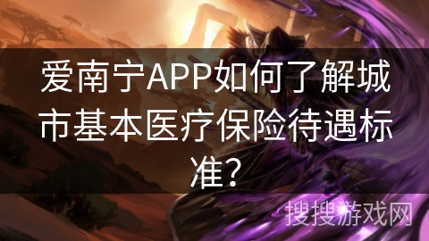 爱南宁APP如何了解城市基本医疗保险待遇标准？