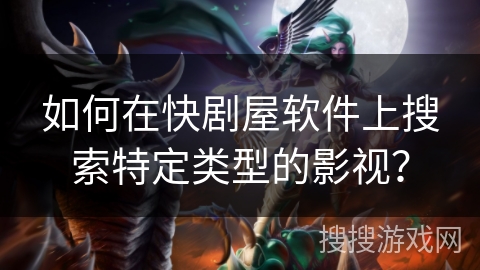 如何在快剧屋软件上搜索特定类型的影视？