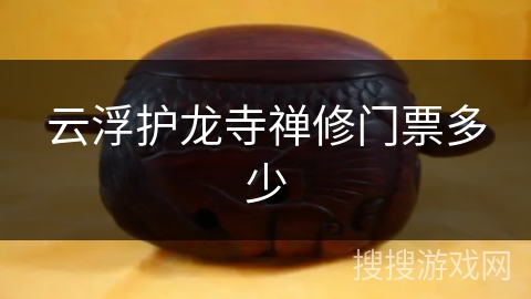云浮护龙寺禅修门票多少 云浮护龙寺禅修门票多少