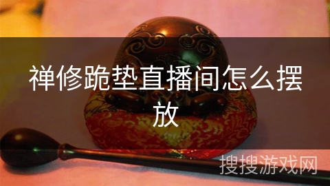 禅修跪垫直播间怎么摆放 禅修跪垫直播间怎么摆放