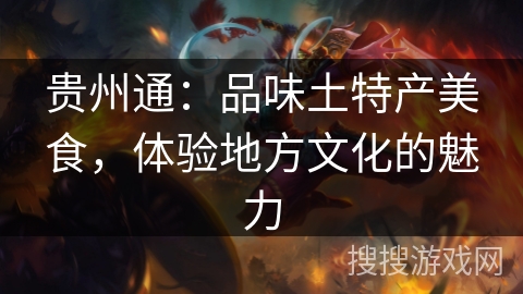 贵州通:品味土特产美食,体验地方文化的魅力 贵州通:品味土特产美食,体验地方文化的魅力