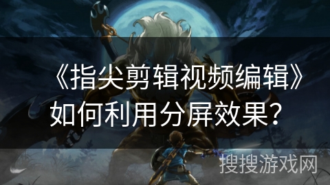 《指尖剪辑视频编辑》如何利用分屏效果？