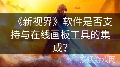 《新视界》软件是否支持与在线画板工具的集成？