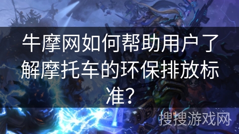 牛摩网如何帮助用户了解摩托车的环保排放标准？