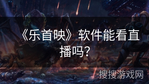 《乐首映》软件能看直播吗？
