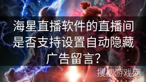 海星直播软件的直播间是否支持设置自动隐藏广告留言? 海星直播软件的直播间是否支持设置自动隐藏广告留言?