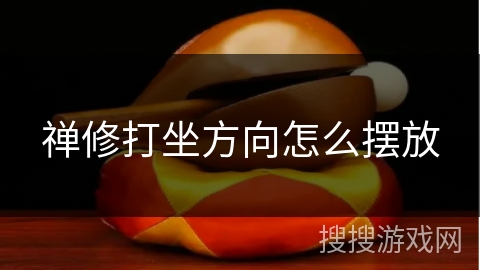 禅修打坐方向怎么摆放 禅修打坐方向怎么摆放