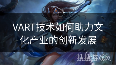 VART技术如何助力文化产业的创新发展 VART技术如何助力文化产业的创新发展