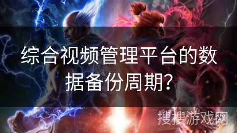 综合视频管理平台的数据备份周期? 综合视频管理平台的数据备份周期?