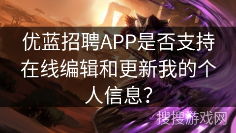 优蓝招聘APP是否支持在线编辑和更新我的个人信息？