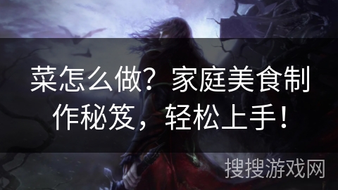 菜怎么做？家庭美食制作秘笈，轻松上手！