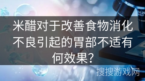 米醋对于改善食物消化不良引起的胃部不适有何效果？
