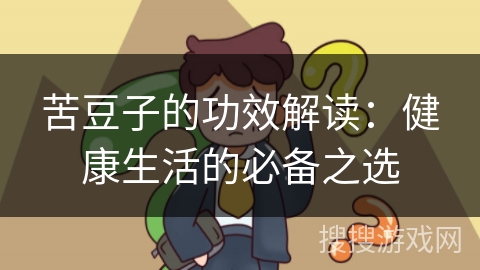苦豆子的功效解读：健康生活的必备之选
