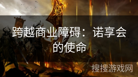 跨越商业障碍:诺享会的使命 跨越商业障碍:诺享会的使命