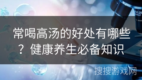 常喝高汤的好处有哪些？健康养生必备知识