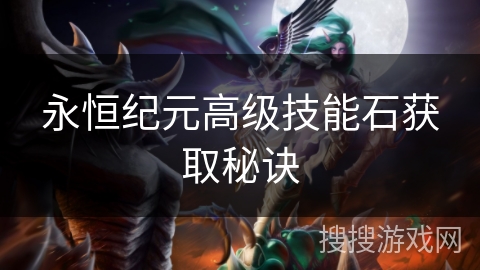 永恒纪元高级技能石获取秘诀 永恒纪元高级技能石获取秘诀