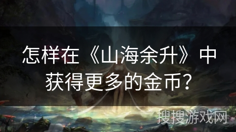 怎样在《山海余升》中获得更多的金币？