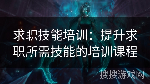 求职技能培训：提升求职所需技能的培训课程