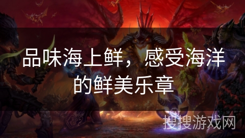 品味海上鲜，感受海洋的鲜美乐章