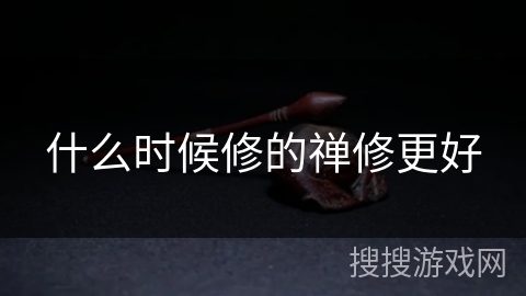 什么时候修的禅修更好 什么时候修的禅修更好