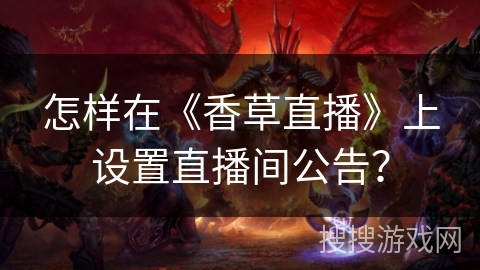 怎样在《香草直播》上设置直播间公告? 怎样在《香草直播》上设置直播间公告?