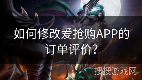 如何修改爱抢购APP的订单评价? 如何修改爱抢购APP的订单评价?