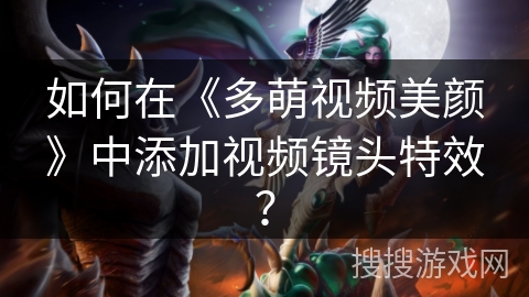 如何在《多萌视频美颜》中添加视频镜头特效? 如何在《多萌视频美颜》中添加视频镜头特效?